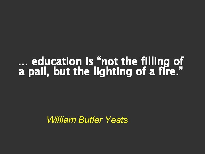 … education is “not the filling of a pail, but the lighting of a