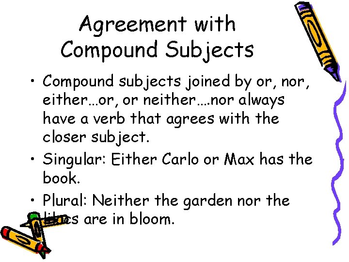 Agreement with Compound Subjects • Compound subjects joined by or, nor, either…or, or neither….
