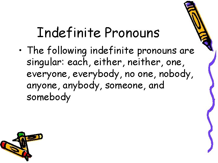 Indefinite Pronouns • The following indefinite pronouns are singular: each, either, neither, one, everybody,