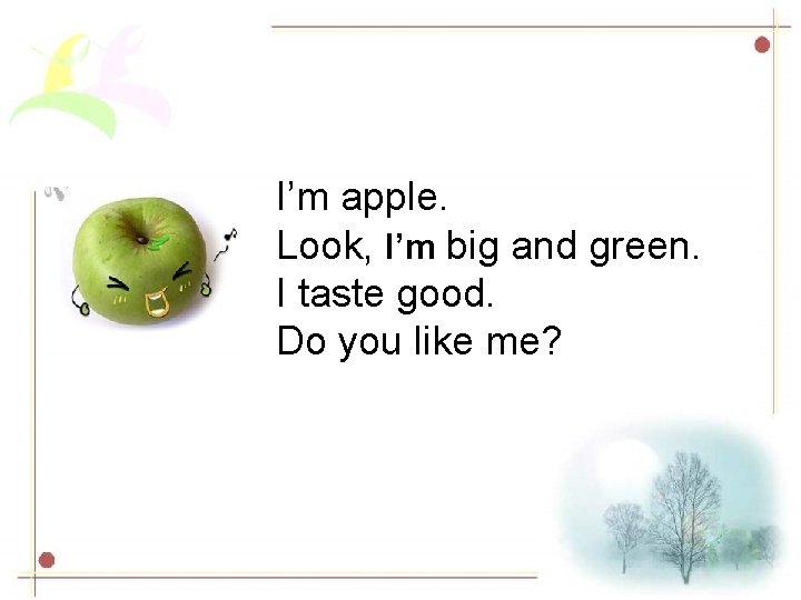 I’m apple. Look, I’m big and green. I taste good. Do you like me?