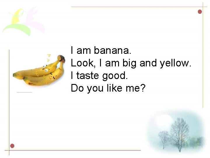 I am banana. Look, I am big and yellow. I taste good. Do you