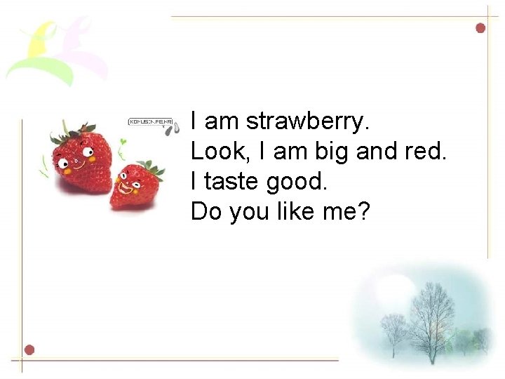 I am strawberry. Look, I am big and red. I taste good. Do you