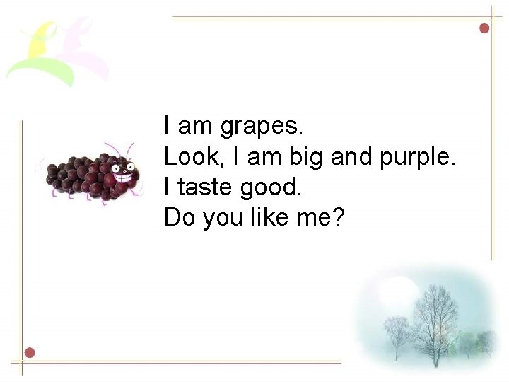 I am grapes. Look, I am big and purple. I taste good. Do you