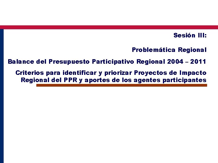 Sesión III: Problemática Regional Balance del Presupuesto Participativo Regional 2004 – 2011 Criterios para