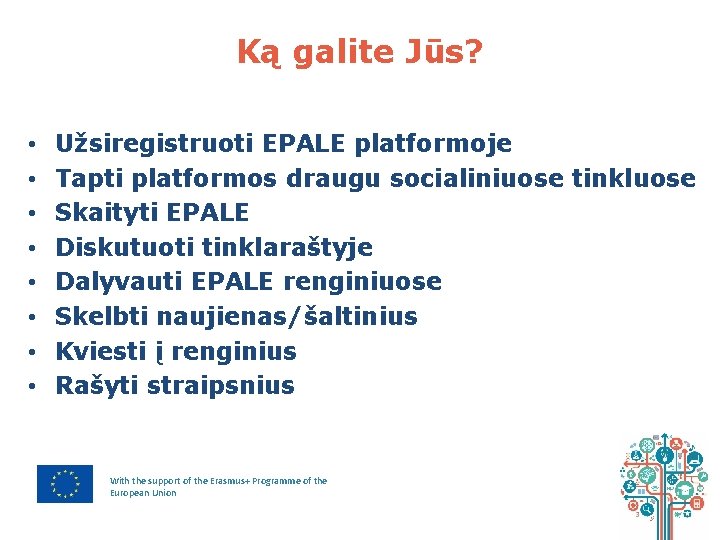 Ką galite Jūs? • • Užsiregistruoti EPALE platformoje Tapti platformos draugu socialiniuose tinkluose Skaityti