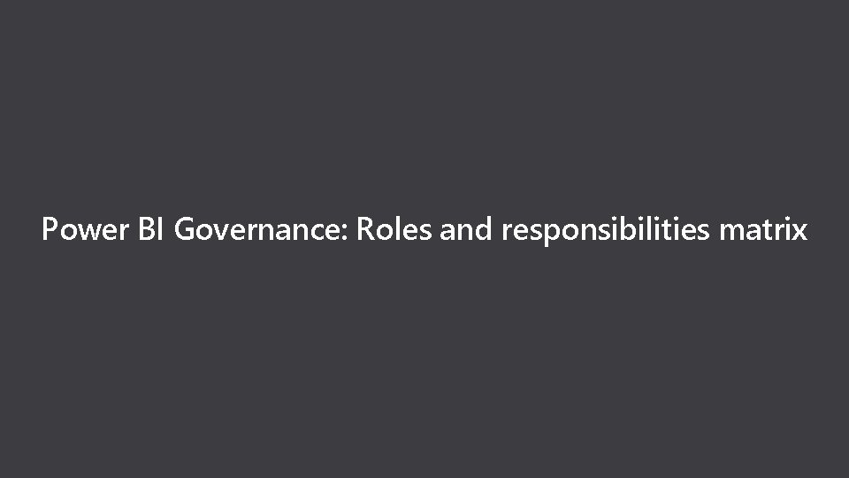 Power BI Governance: Roles and responsibilities matrix 