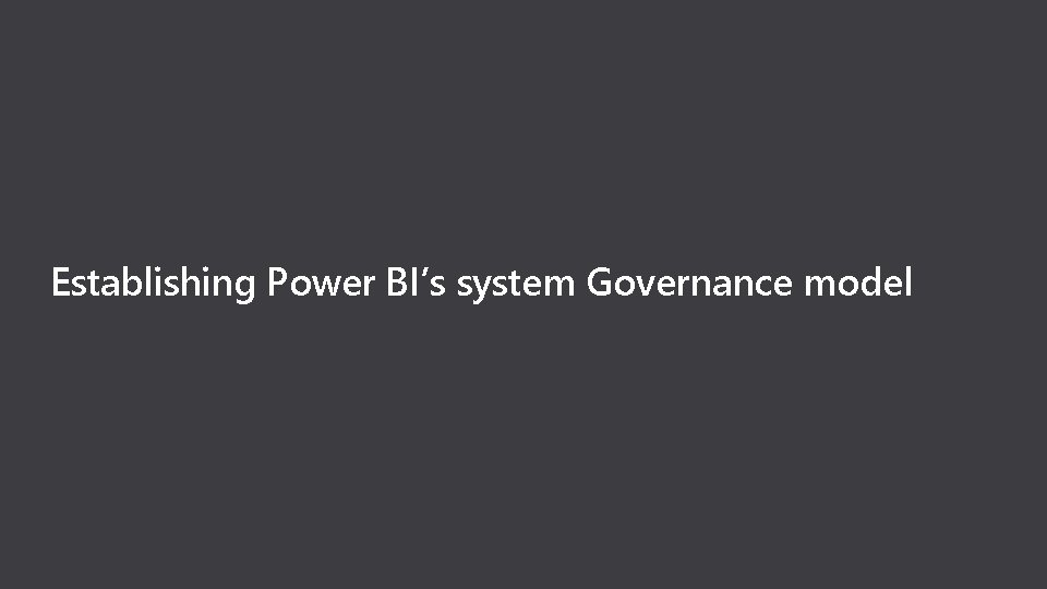 Establishing Power BI’s system Governance model 