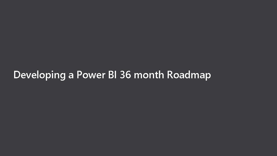 Developing a Power BI 36 month Roadmap 