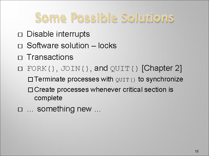 Some Possible Solutions � � Disable interrupts Software solution – locks Transactions FORK(), JOIN(),