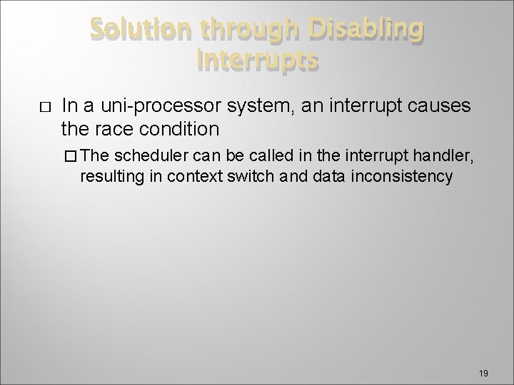 Solution through Disabling Interrupts � In a uni-processor system, an interrupt causes the race