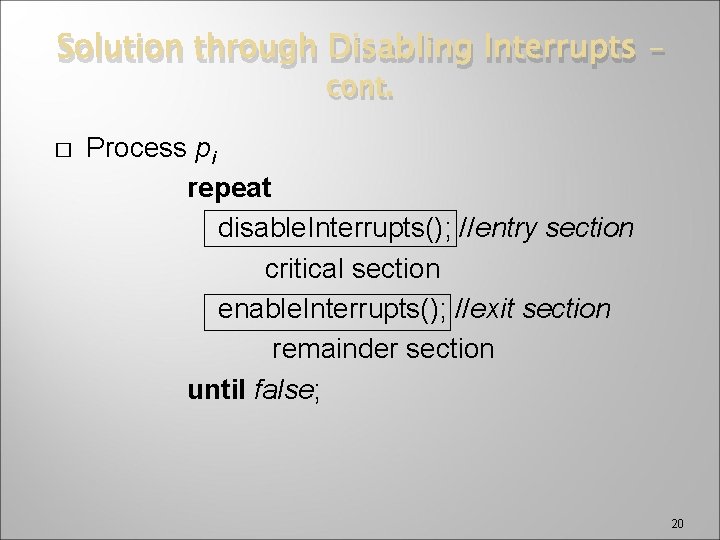 Solution through Disabling Interrupts – cont. � Process pi repeat disable. Interrupts(); //entry section