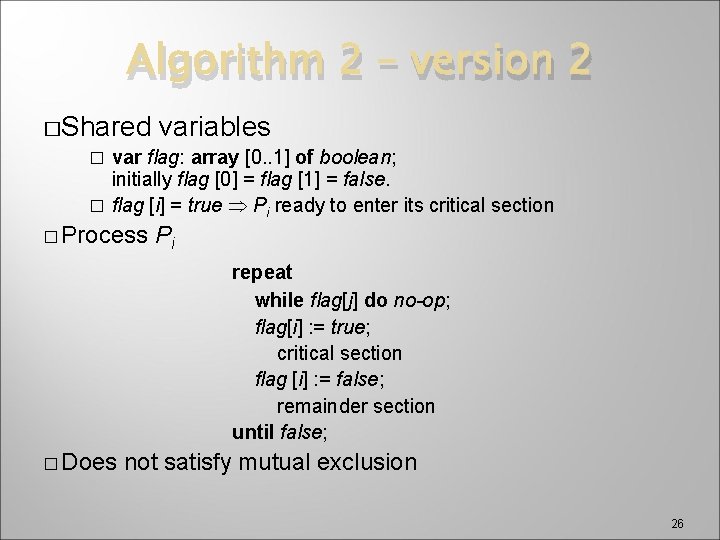 Algorithm 2 – version 2 �Shared variables var flag: array [0. . 1] of