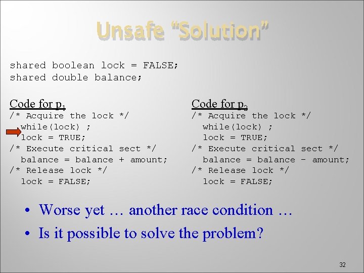 Unsafe “Solution” shared boolean lock = FALSE; shared double balance; Code for p 1