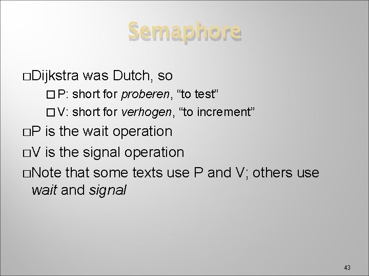 Semaphore �Dijkstra was Dutch, so � P: short for proberen, “to test” � V: