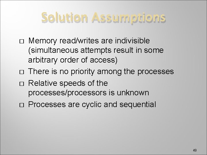 Solution Assumptions � � Memory read/writes are indivisible (simultaneous attempts result in some arbitrary