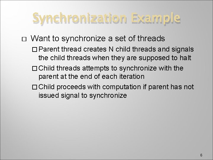 Synchronization Example � Want to synchronize a set of threads � Parent thread creates