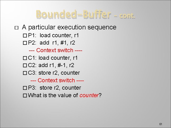 Bounded-Buffer � – cont. A particular execution sequence � P 1: load counter, r