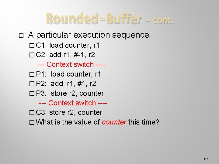 Bounded-Buffer � – cont. A particular execution sequence � C 1: load counter, r