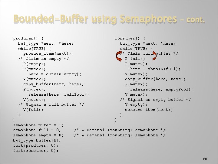 Bounded-Buffer using Semaphores – cont. producer() { consumer() { buf_type *next, *here; while(TRUE) {