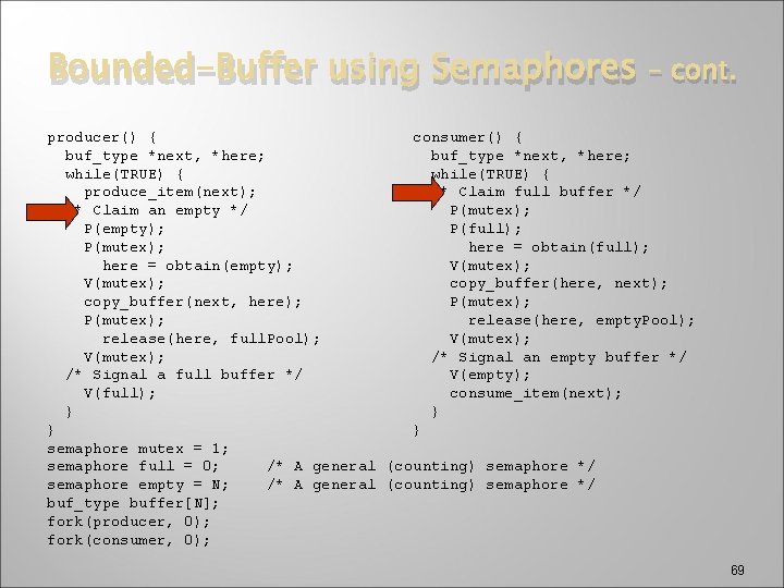 Bounded-Buffer using Semaphores – cont. producer() { consumer() { buf_type *next, *here; while(TRUE) {