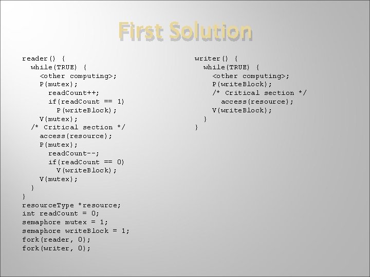 First Solution reader() { while(TRUE) { <other computing>; P(mutex); read. Count++; if(read. Count ==