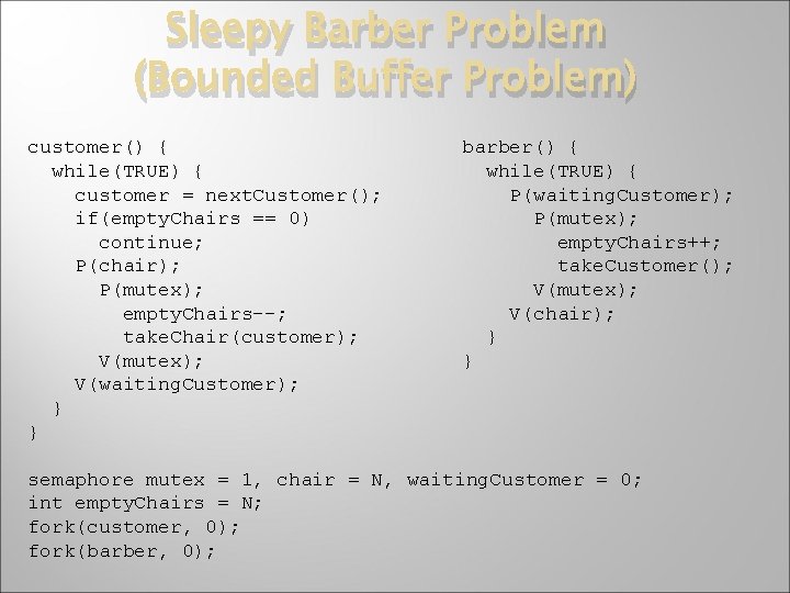 Sleepy Barber Problem (Bounded Buffer Problem) customer() { while(TRUE) { customer = next. Customer();