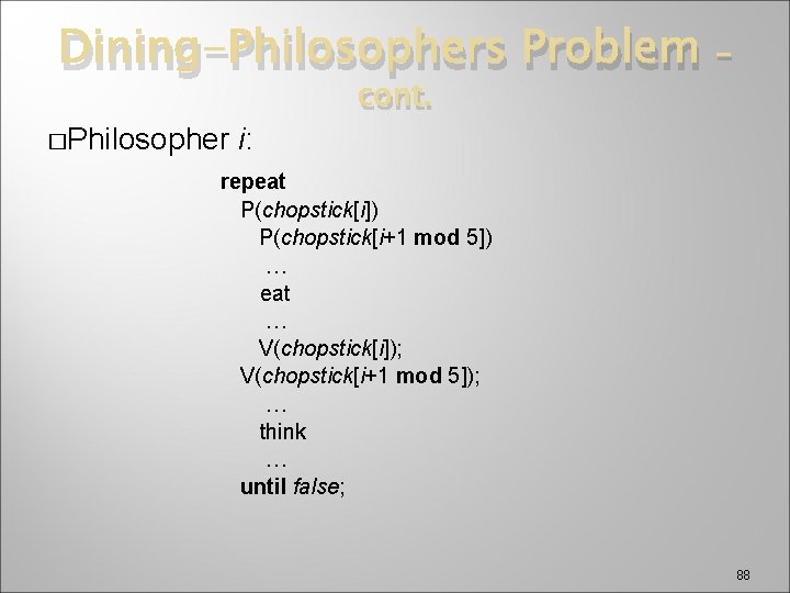 Dining-Philosophers Problem �Philosopher i: cont. - repeat P(chopstick[i]) P(chopstick[i+1 mod 5]) … eat …