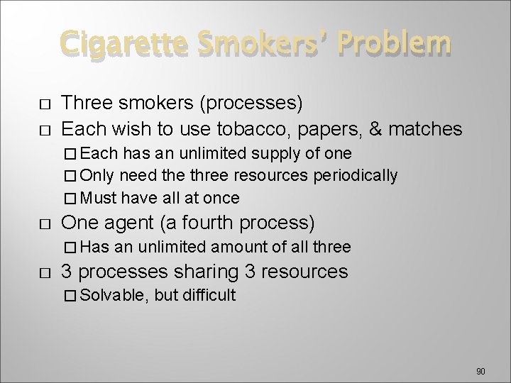 Cigarette Smokers’ Problem � � Three smokers (processes) Each wish to use tobacco, papers,