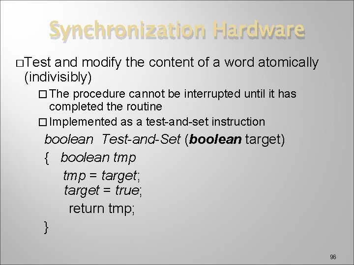 Synchronization Hardware �Test and modify the content of a word atomically (indivisibly) � The