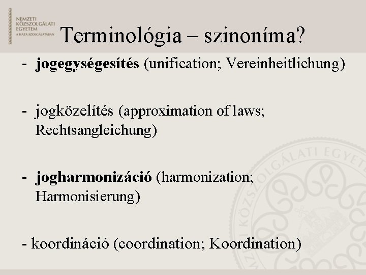 Terminológia – szinoníma? - jogegységesítés (unification; Vereinheitlichung) - jogközelítés (approximation of laws; Rechtsangleichung) -