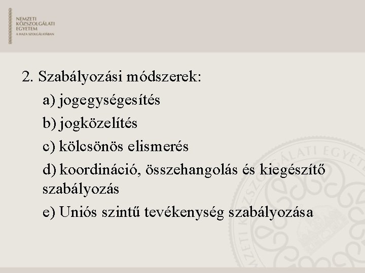 2. Szabályozási módszerek: a) jogegységesítés b) jogközelítés c) kölcsönös elismerés d) koordináció, összehangolás és