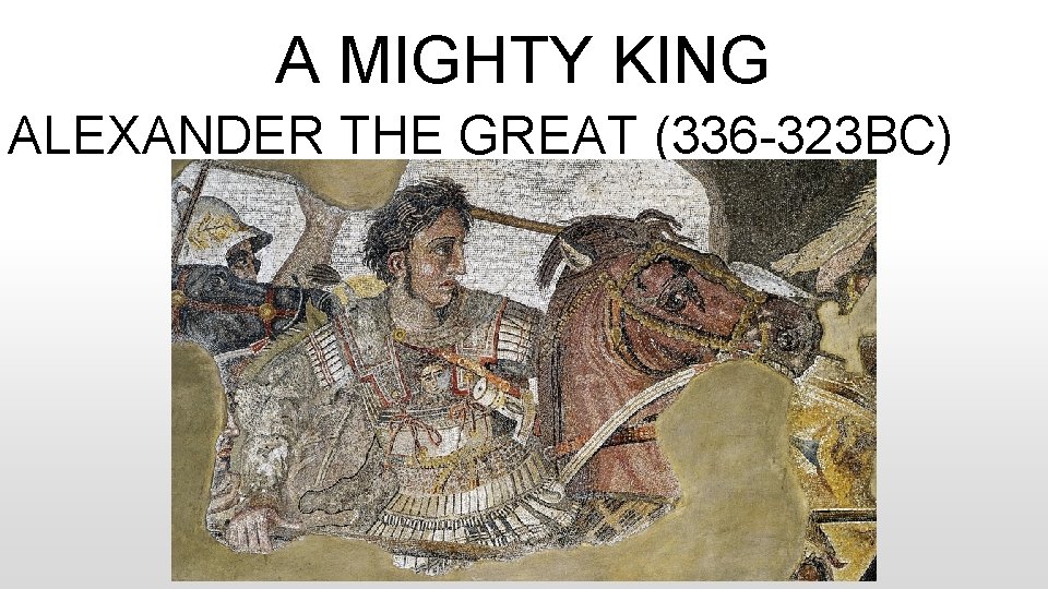 A MIGHTY KING ALEXANDER THE GREAT (336 -323 BC) 