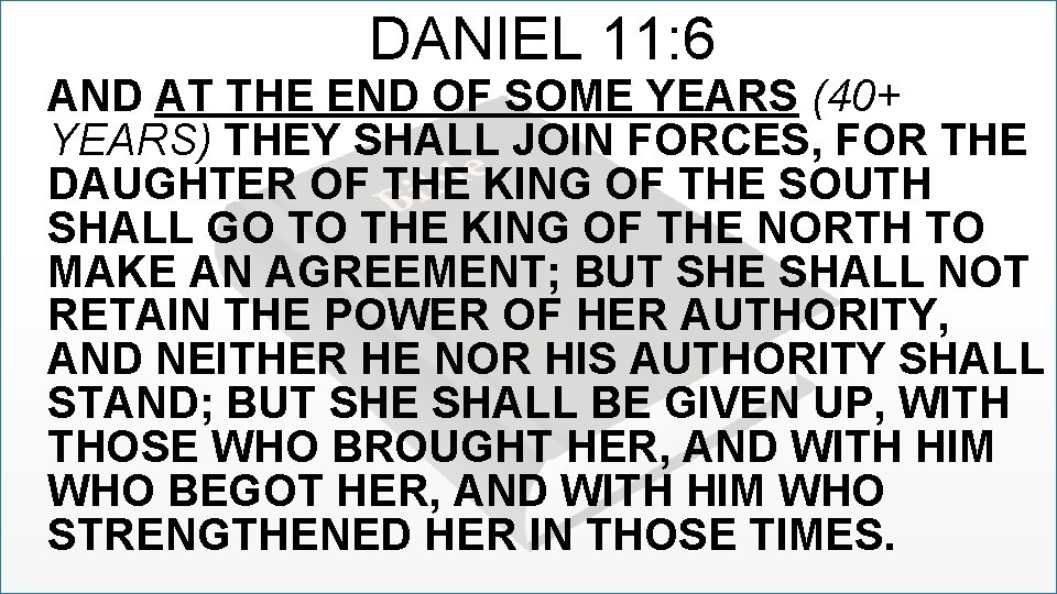 DANIEL 11: 6 AND AT THE END OF SOME YEARS (40+ YEARS) THEY SHALL