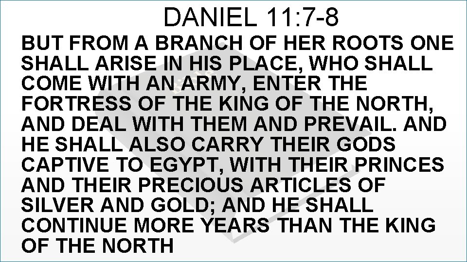 DANIEL 11: 7 -8 BUT FROM A BRANCH OF HER ROOTS ONE SHALL ARISE