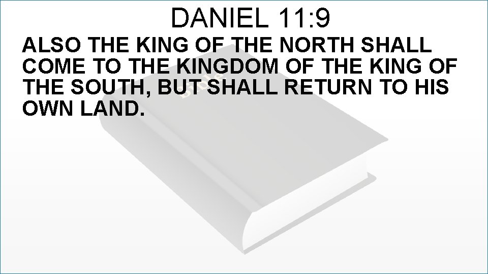 DANIEL 11: 9 ALSO THE KING OF THE NORTH SHALL COME TO THE KINGDOM