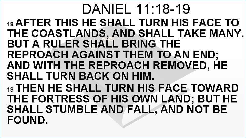 DANIEL 11: 18 -19 AFTER THIS HE SHALL TURN HIS FACE TO THE COASTLANDS,