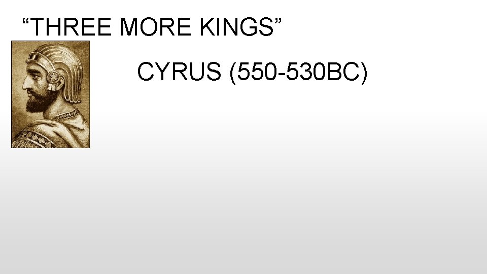 “THREE MORE KINGS” CYRUS (550 -530 BC) 