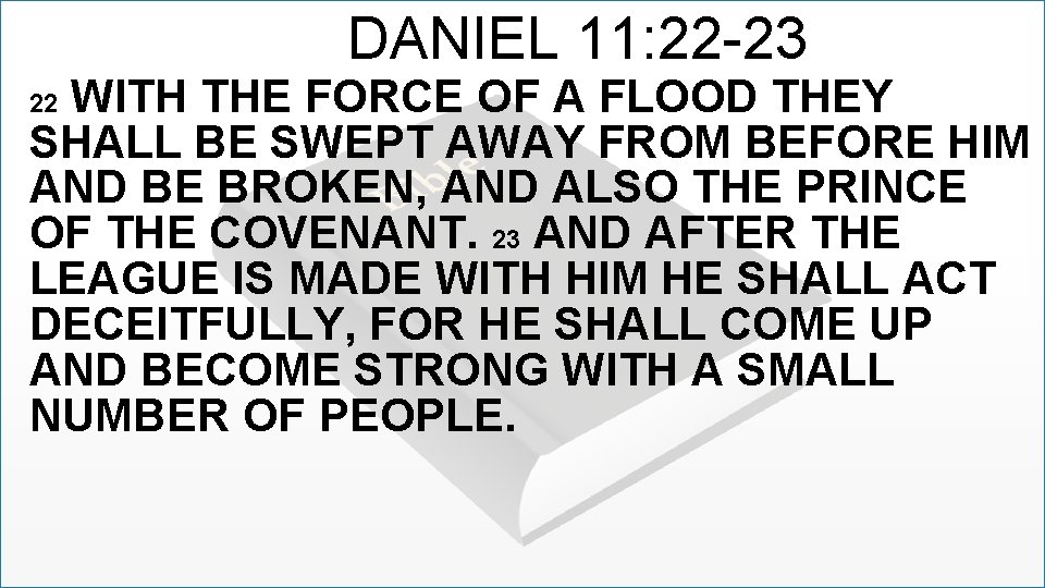 DANIEL 11: 22 -23 WITH THE FORCE OF A FLOOD THEY SHALL BE SWEPT