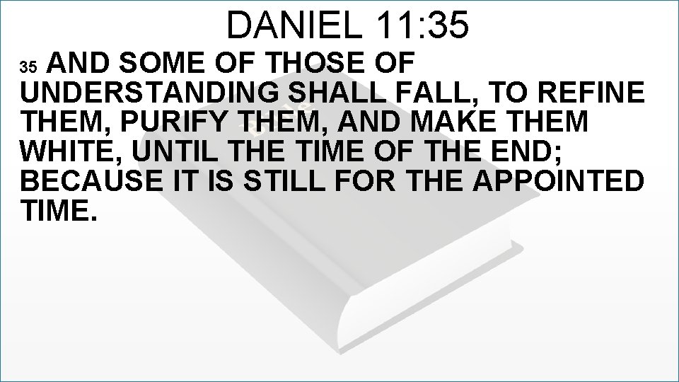 DANIEL 11: 35 AND SOME OF THOSE OF UNDERSTANDING SHALL FALL, TO REFINE THEM,