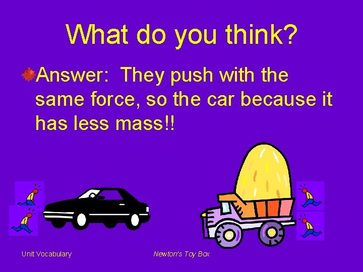 What do you think? Answer: They push with the same force, so the car