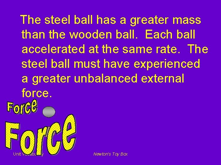 The steel ball has a greater mass than the wooden ball. Each ball accelerated