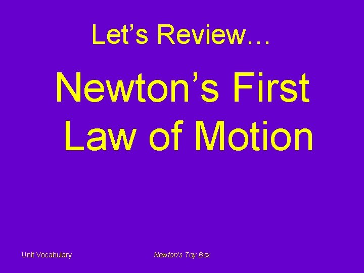 Let’s Review… Newton’s First Law of Motion Unit Vocabulary Newton’s Toy Box 