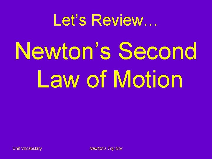 Let’s Review… Newton’s Second Law of Motion Unit Vocabulary Newton’s Toy Box 