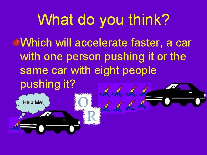 What do you think? Which will accelerate faster, a car with one person pushing