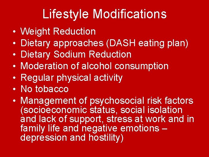 Lifestyle Modifications • • Weight Reduction Dietary approaches (DASH eating plan) Dietary Sodium Reduction Lifestyle Modifications • • Weight Reduction Dietary approaches (DASH eating plan) Dietary Sodium Reduction
