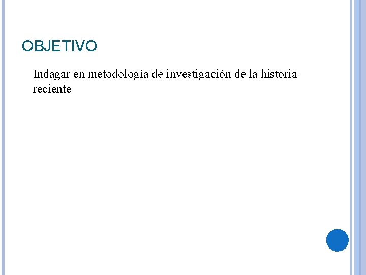 OBJETIVO Indagar en metodología de investigación de la historia reciente 