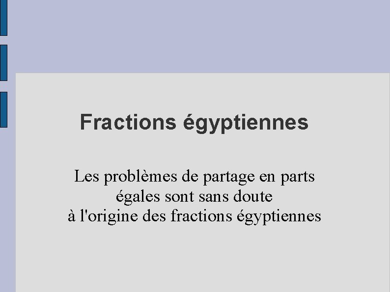 Fractions égyptiennes Les problèmes de partage en parts égales sont sans doute à l'origine