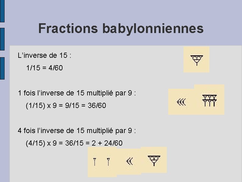 Fractions babylonniennes L’inverse de 15 : 1/15 = 4/60 1 fois l’inverse de 15