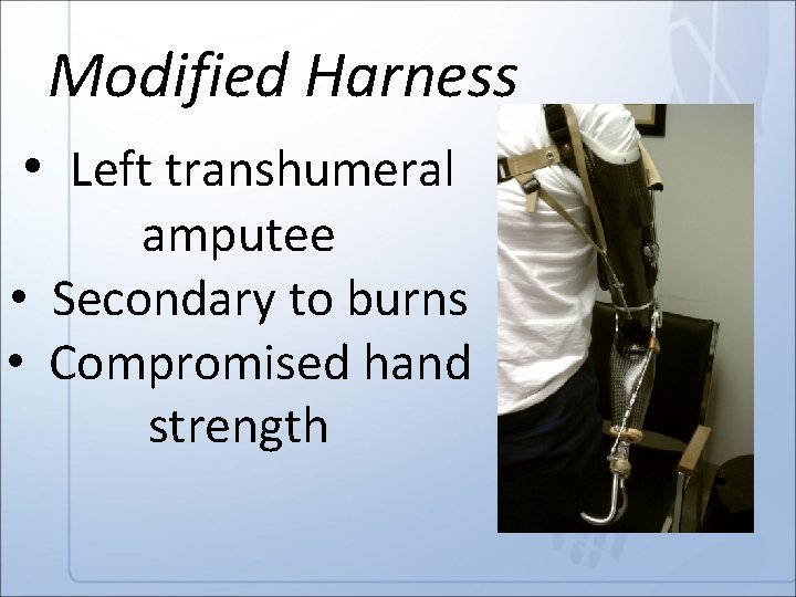 Modified Harness • Left transhumeral amputee • Secondary to burns • Compromised hand strength