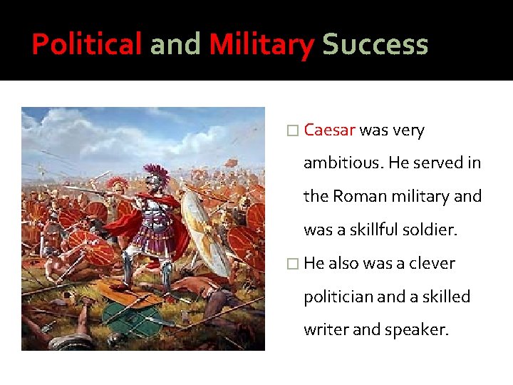 Political and Military Success � Caesar was very ambitious. He served in the Roman